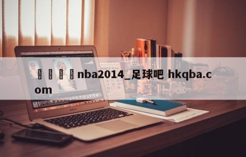 🍢nba2014_足球吧 hkqba.com