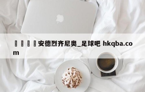 🍢安德烈齐尼奥_足球吧 hkqba.com
