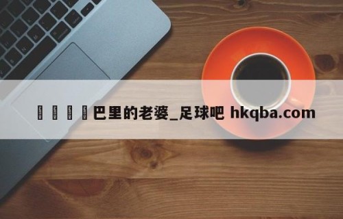 🍢巴里的老婆_足球吧 hkqba.com