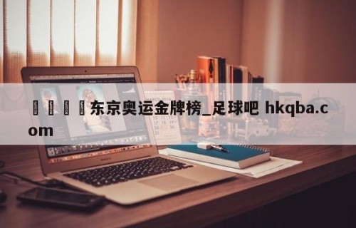 🍢东京奥运金牌榜_足球吧 hkqba.com
