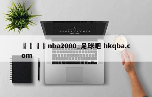 🍢nba2000_足球吧 hkqba.com