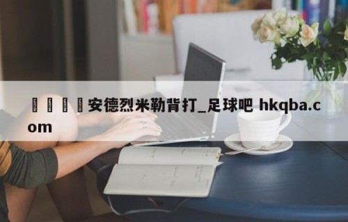 🍢安德烈米勒背打_足球吧 hkqba.com