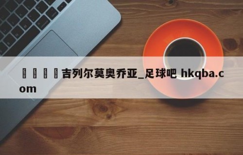 🍢吉列尔莫奥乔亚_足球吧 hkqba.com