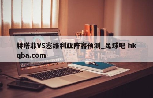 赫塔菲VS塞维利亚阵容预测_足球吧 hkqba.com