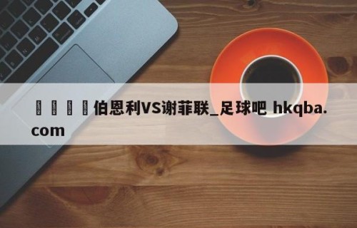 🍢伯恩利VS谢菲联_足球吧 hkqba.com