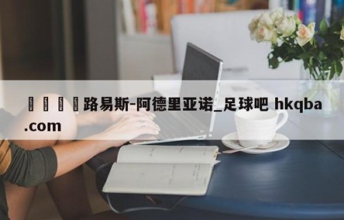 🍢路易斯-阿德里亚诺_足球吧 hkqba.com