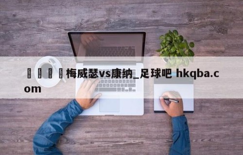 🍢梅威瑟vs康纳_足球吧 hkqba.com