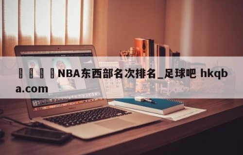 🍢NBA东西部名次排名_足球吧 hkqba.com