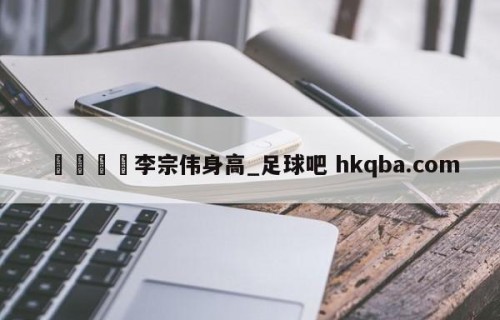 🍢李宗伟身高_足球吧 hkqba.com