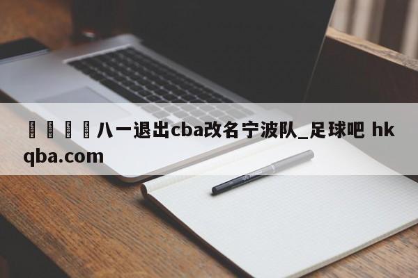 🍢八一退出cba改名宁波队_足球吧 hkqba.com