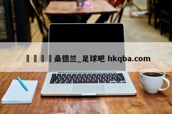 🍢桑德兰_足球吧 hkqba.com