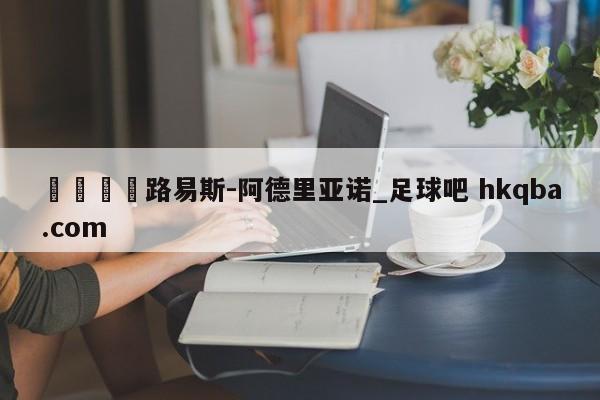 🍢路易斯-阿德里亚诺_足球吧 hkqba.com
