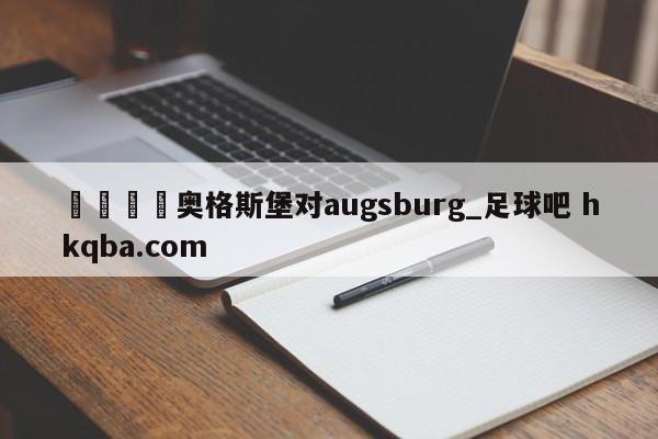 🍢奥格斯堡对augsburg_足球吧 hkqba.com