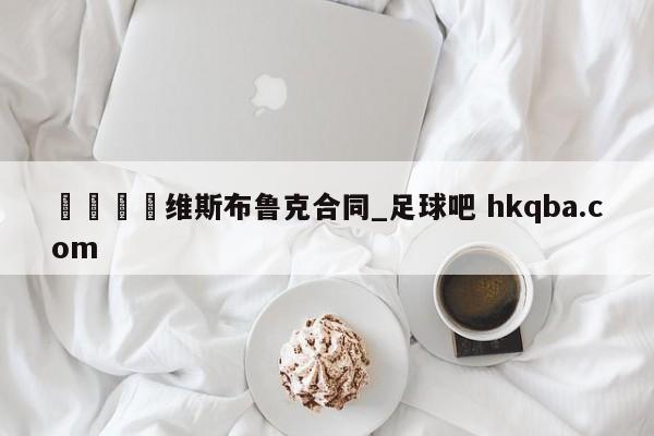 🍢维斯布鲁克合同_足球吧 hkqba.com
