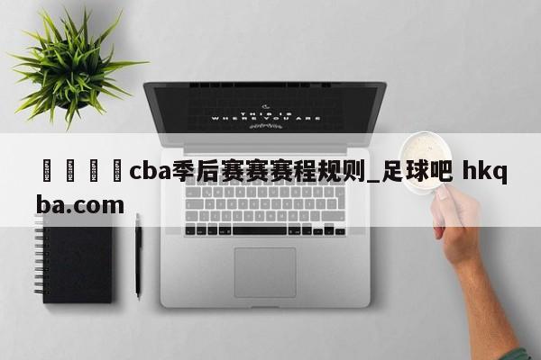 🍢cba季后赛赛赛程规则_足球吧 hkqba.com