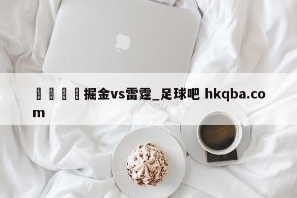 🍢掘金vs雷霆_足球吧 hkqba.com