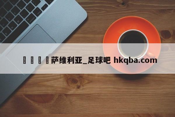 🍢萨维利亚_足球吧 hkqba.com