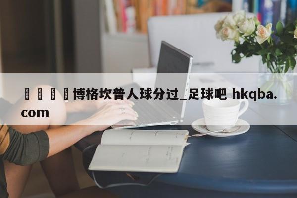 🍢博格坎普人球分过_足球吧 hkqba.com