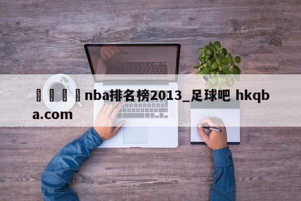 🍢nba排名榜2013_足球吧 hkqba.com