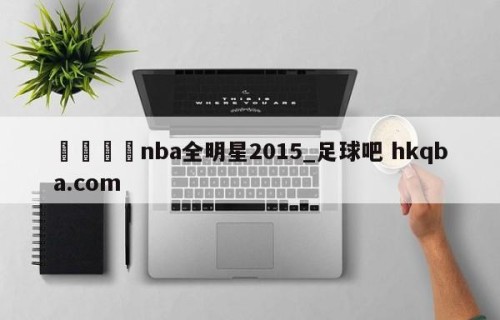 🍢nba全明星2015_足球吧 hkqba.com