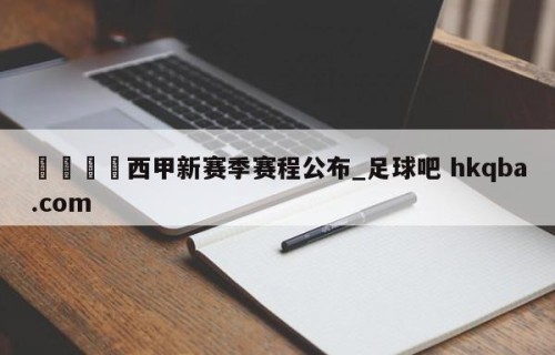 🍢西甲新赛季赛程公布_足球吧 hkqba.com