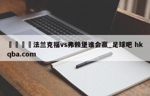 🍢法兰克福vs弗赖堡谁会赢_足球吧 hkqba.com