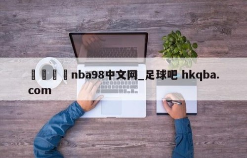 🍢nba98中文网_足球吧 hkqba.com