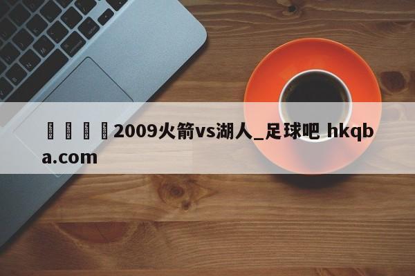 🍢2009火箭vs湖人_足球吧 hkqba.com