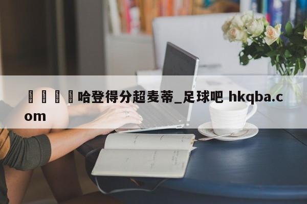 🍢哈登得分超麦蒂_足球吧 hkqba.com